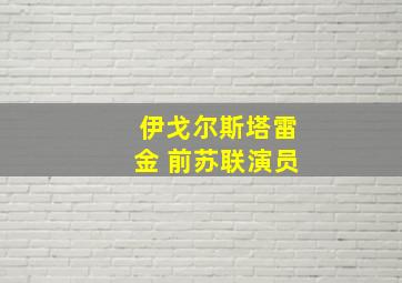 伊戈尔斯塔雷金 前苏联演员